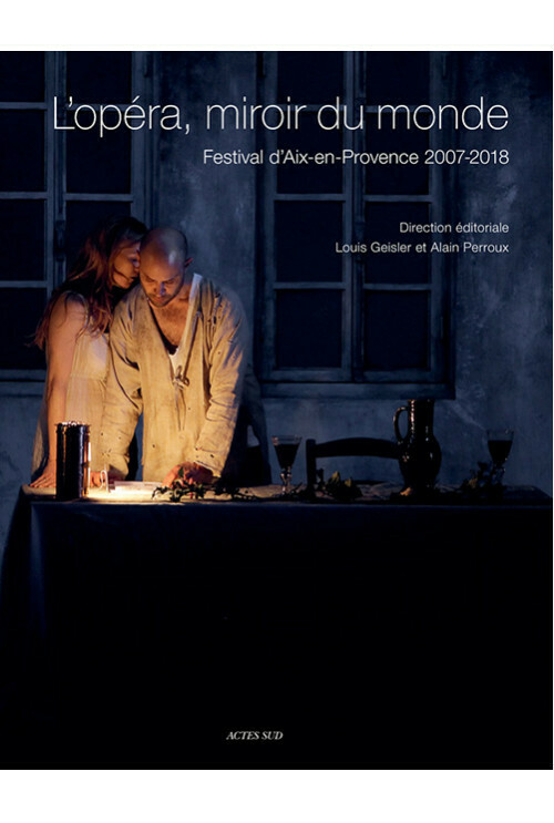 L'Opéra, miroir du monde. Festival d'Aix-en-Provence 2007-2018
